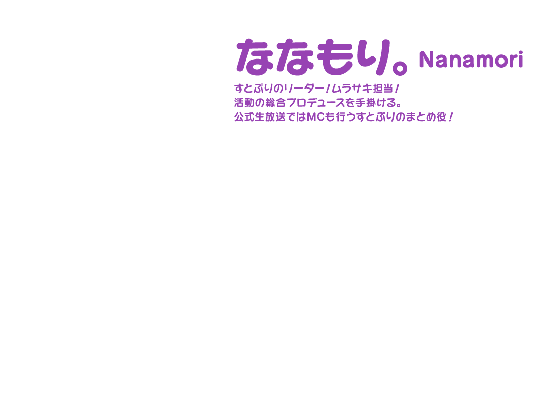 【ななもり。 Nanamori】すとぷりのリーダー！ムラサキ担当！活動の総合プロデュースを手掛ける。公式生放送ではMCも行うすとぷりのまとめ役！