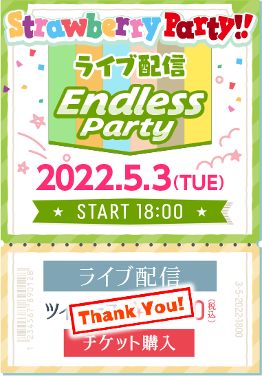 「Strawberry Party!! in 日本武道館 Endless Party」 2022.5.3(TUE)START18:00 ライブ配信 ツイキャス¥4,000(税込)チケット購入
